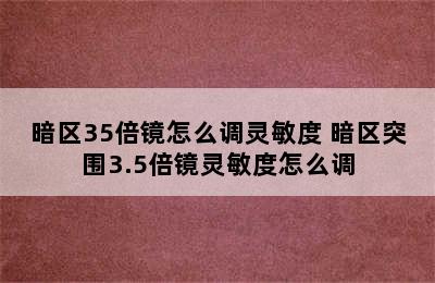 暗区35倍镜怎么调灵敏度 暗区突围3.5倍镜灵敏度怎么调